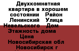 Двухкомнатная квартира в хорошем состоянии › Район ­ Ленинский › Улица ­ Невельского › Дом ­ 63 › Этажность дома ­ 9 › Цена ­ 14 000 - Новосибирская обл., Новосибирск г. Недвижимость » Квартиры аренда   . Новосибирская обл.